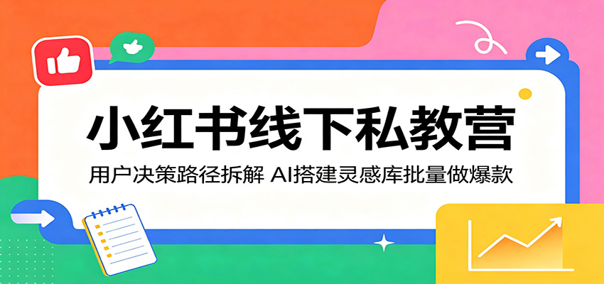 小红书线下私教营：用户决策路径拆解，AI搭建灵感库批量做爆款-旺仔资源库