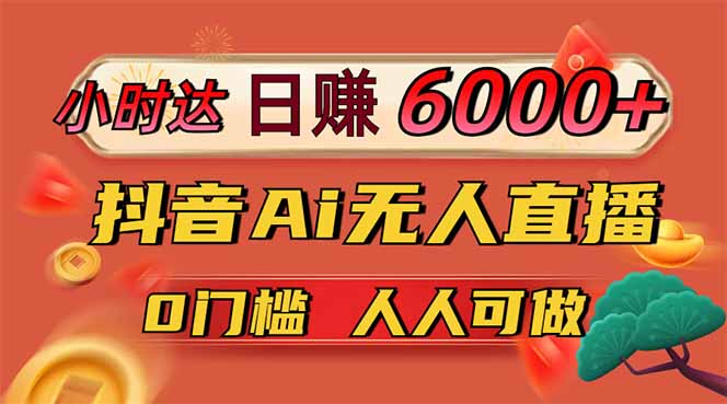 日赚6000+！抖音Ai无人直播躺赚新风口，0门槛吃官方亿级流量！-旺仔资源库