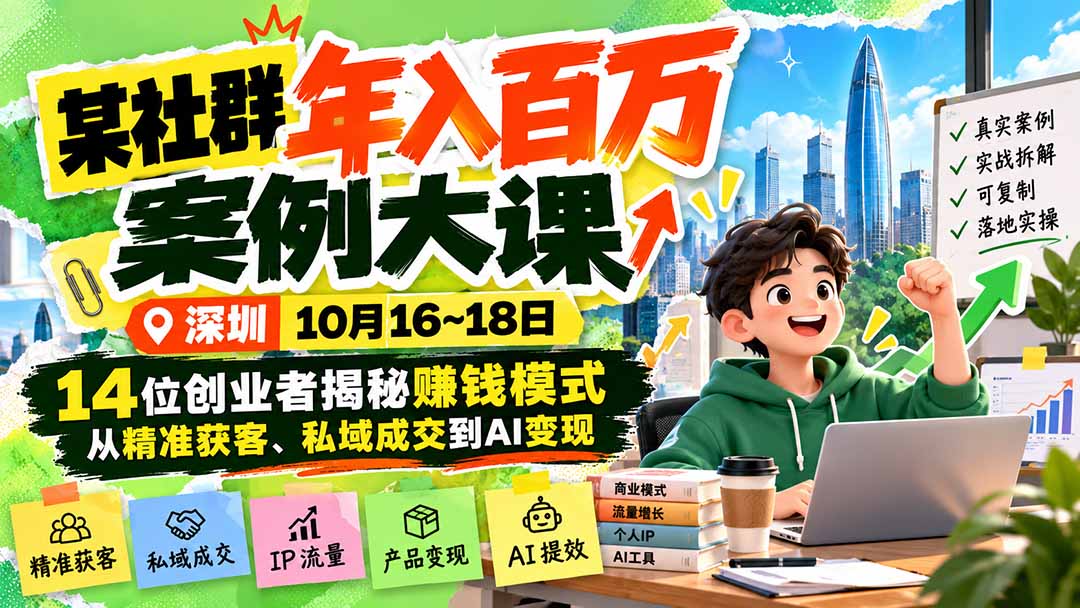 某社群年入百万案例大课-深圳10月16~18日：14位创业者揭秘赚钱模式，从精准获客、私域成交到AI变现-旺仔资源库