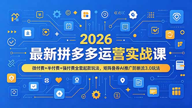 2026最新拼多多运营实战课，微付费+半付费+强付费全套起款玩法，矩阵叠券AI推广防断流3.0玩法-旺仔资源库