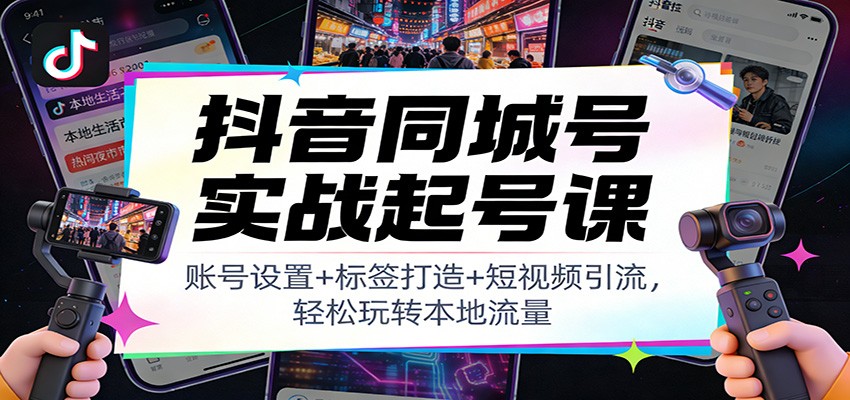 抖音同城号实战起号课：账号设置+标签打造+短视频引流，轻松玩转本地流量-旺仔资源库