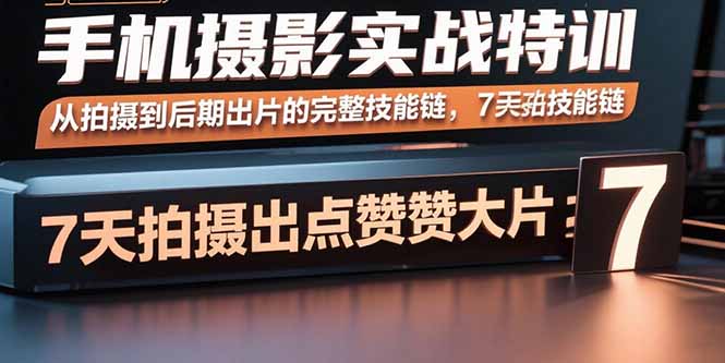 手机摄影实战特训，从拍摄到后期出片的完整技能链，7天拍出点赞大片-旺仔资源库