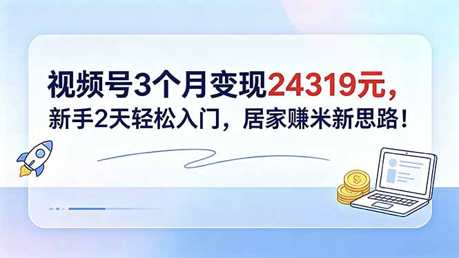 视频号3个月变现24319元，新手2天轻松入门，居家赚米新思路！-旺仔资源库
