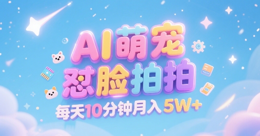 AI萌宠怼脸拍，萌宠赛道，精准高客单，每天十分钟，创作者分成，月入5W+-旺仔资源库