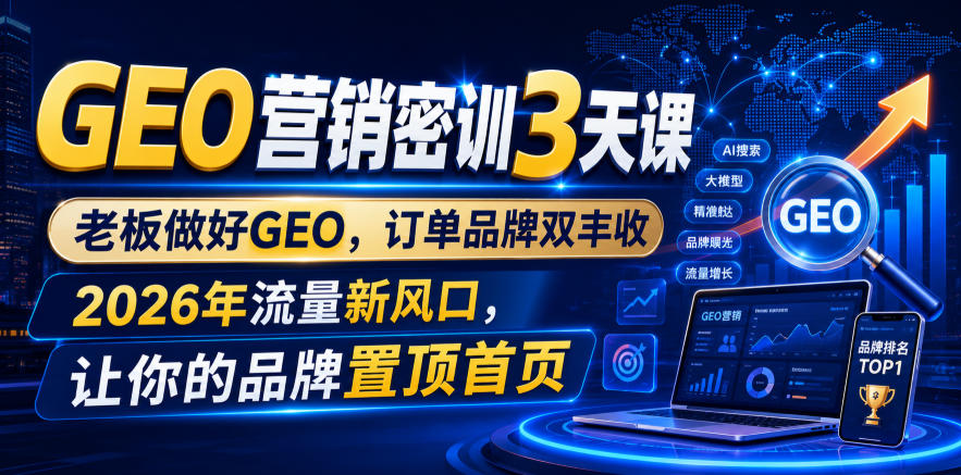 GEO营销密训3天课,老板做好GEO,订单品牌双丰收,2026年流量新风口,让你的品牌置顶首页-旺仔资源库