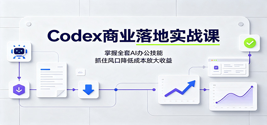 Codex商业落地实战课:掌握全套AI办公技能,抓住风口降低成本放大收益-旺仔资源库