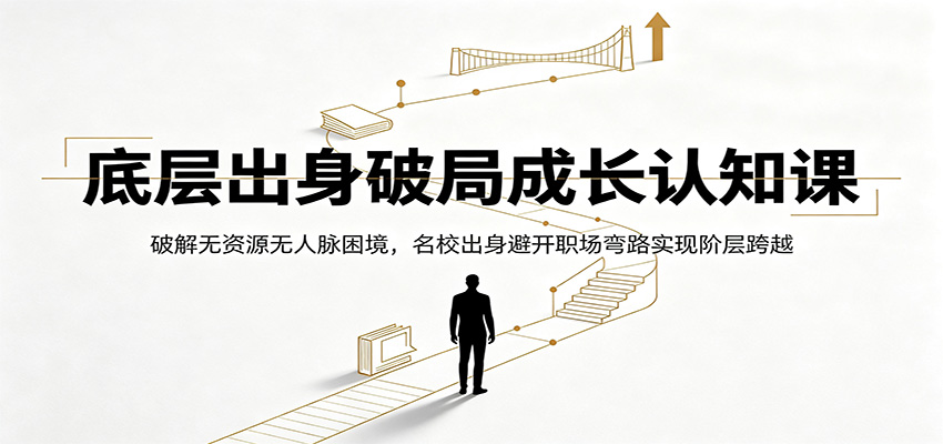 底层出身破局成长认知课：破解无资源无人脉困境，名校出身避开职场弯路实现阶层跨越-旺仔资源库