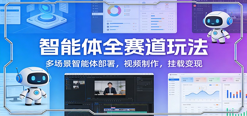 智能体全赛道玩法：多场景智能体部署，视频制作，挂载变现-旺仔资源库