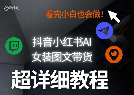 抖音小红书AI女装图文带货教程全拆解!小白看了也会做,可批量可矩阵玩法-旺仔资源库