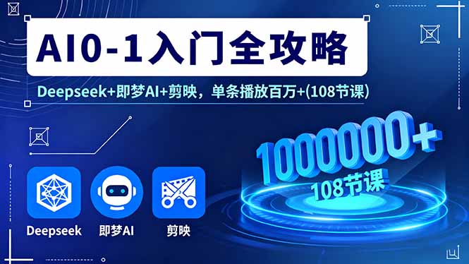 AI0-1入门全攻略，Deepseek+即梦AI+剪映，单条播放百万+(108节课-旺仔资源库
