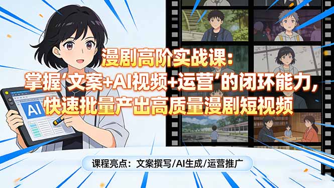 漫剧高阶实战课：掌握“文案+AI视频+运营”的闭环能力，快速批量产出高质量漫剧短视频-旺仔资源库