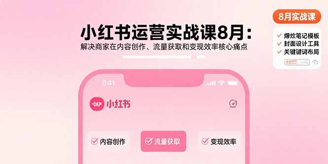 小红书运营实战课8月：解决商家在内容创作、流量获取和变现效率核心痛点-旺仔资源库