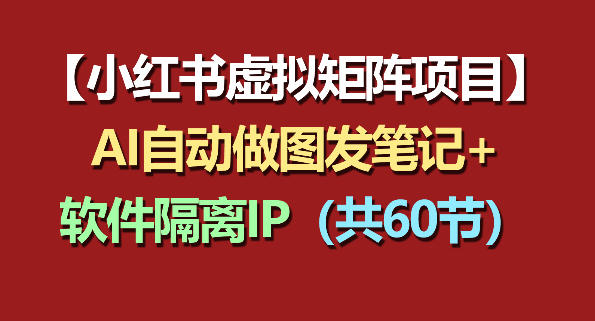 小红书虚拟矩阵项目：软件隔离IP+AI自动做图发笔记(共60节)-旺仔资源库