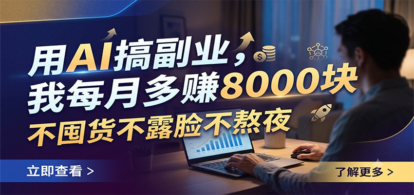 用AI搞副业,我每月多赚8000块,不囤货不露脸不熬夜-旺仔资源库