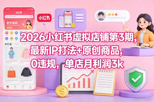 2026小红书虚拟店铺第3期，最新IP打法+原创商品，0违规，单店月利润3k+-旺仔资源库