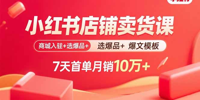 小红书店铺卖货课：商城入驻+选爆品+爆文模板，7天首单月销10万+-旺仔资源库