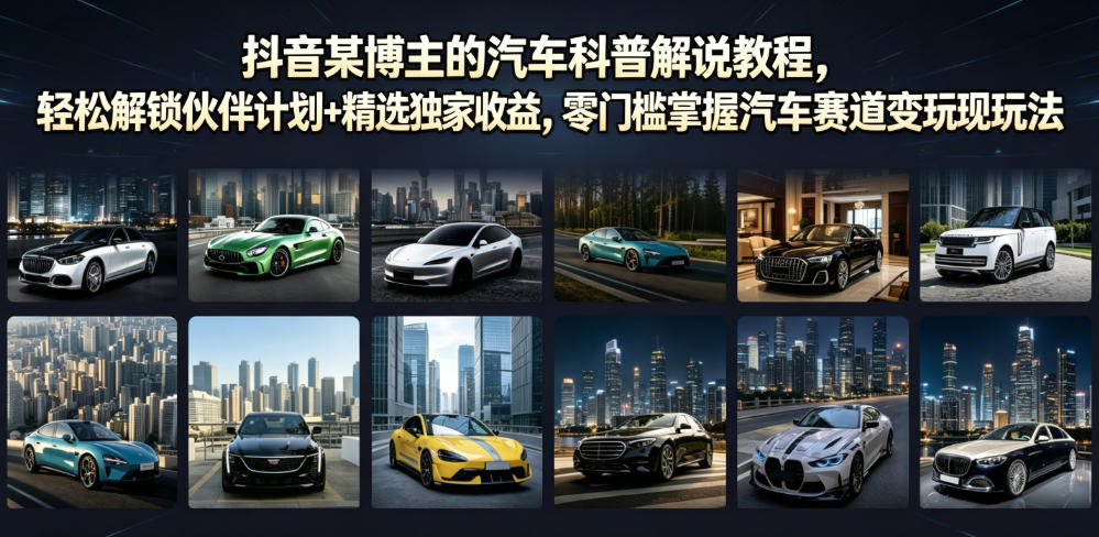 抖音某博主的汽车科普解说教程,轻松解锁伙伴计划+精选独家收益,零门槛掌握汽车赛道变现玩法-旺仔资源库