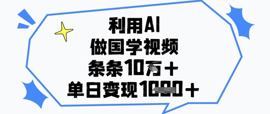 利用AI做国学视频，条条点赞10w+，单日变现1k+-旺仔资源库