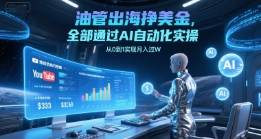 油管出海挣美金，全部通过AI自动化实操，从0到1实现月入过W-旺仔资源库