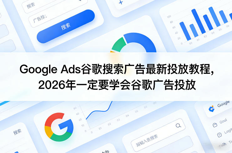 Google Ads谷歌搜索广告最新投放教程,2026年一定要学会谷歌广告投放-旺仔资源库