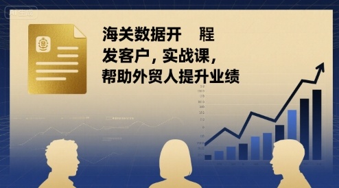 海关数据开发客户实战课，帮助外贸人提升业绩-旺仔资源库