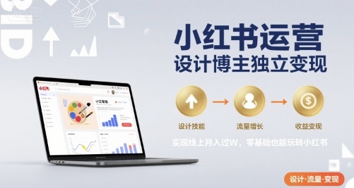 小红书运营设计博主独立变现，实现线上月入过W，零基础也能玩转小红书-旺仔资源库