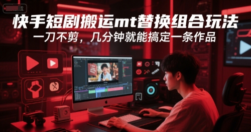 快手短剧搬运mt替换组合玩法，一刀不剪，几分钟就能搞定一条作品-旺仔资源库