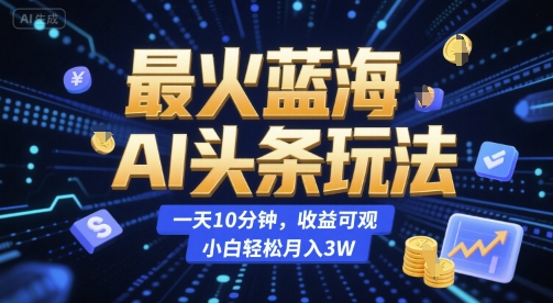 最火蓝海AI头条玩法，一天10分钟，收益可观，小白轻松月入3W【揭秘】-旺仔资源库