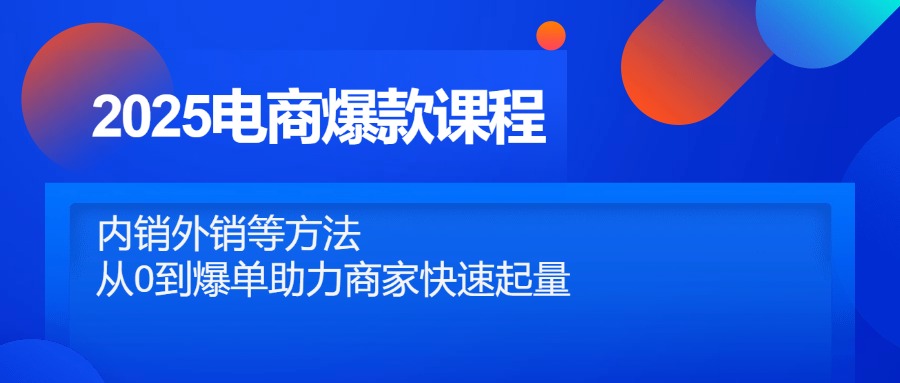 2025电商爆款课程，内销外销等方法，从0到爆单助力商家快速起量-旺仔资源库