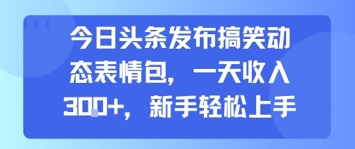 今日头条发布搞笑动态表情包，一天收入3张+，新手轻松上手-旺仔资源库