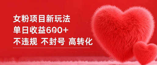 女粉项目新玩法单日收益6张+不违规不封号高转化-旺仔资源库