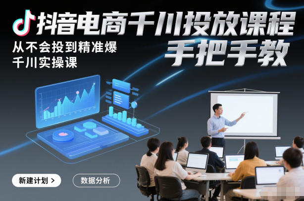 抖音电商千川投放课程，从不会投到精准爆，千川实操课，手把手教-旺仔资源库