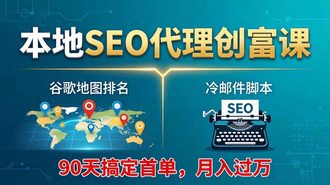 本地SEO代理创富课:谷歌地图排名+冷邮件脚本,90天搞定首单,月入过万实战体系-旺仔资源库