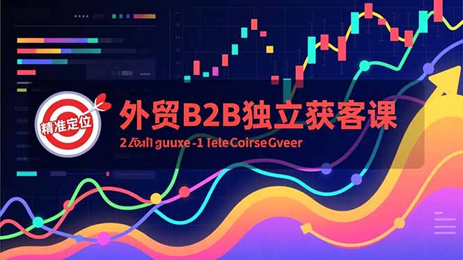 外贸B2B独立获客课，Facebook主页搭建、消息互动广告、精准定位，打造高询盘系统-旺仔资源库