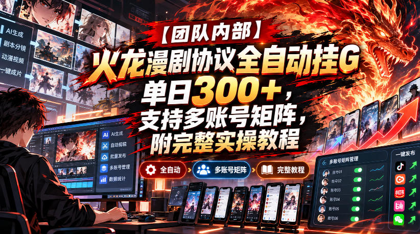 【团队内部】火龙漫剧协议全自动挂G，单日300+，支持多账号矩阵，附完整实操教程【揭秘】-旺仔资源库