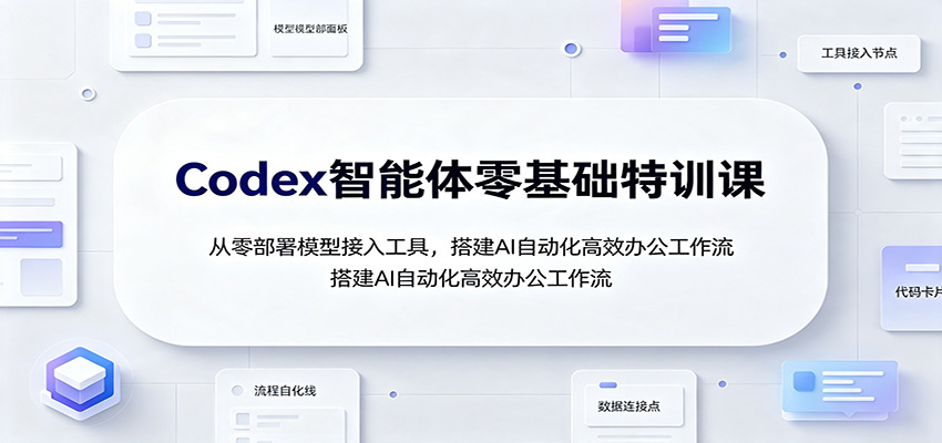 Codex智能体零基础特训课:从零部署模型接入工具,搭建AI自动化高效办公工作流-旺仔资源库