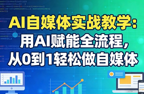 AI自媒体实战教学：用AI赋能全流程，从0到1轻松做自媒体-旺仔资源库