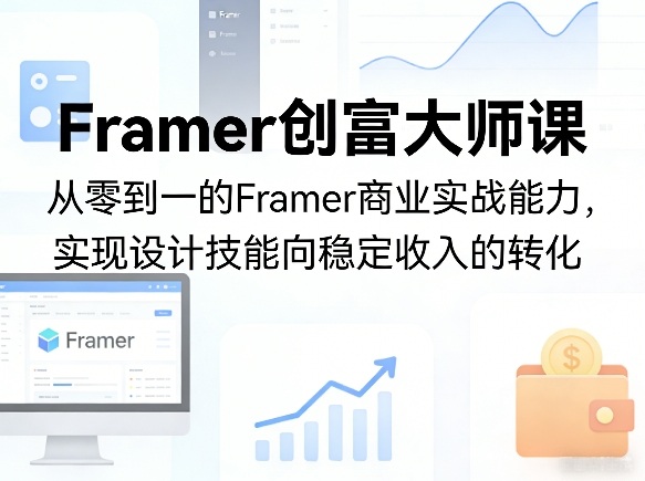 Framer创富大师课,从零到一的Framer商业实战能力,实现设计技能向稳定收入的转化-旺仔资源库