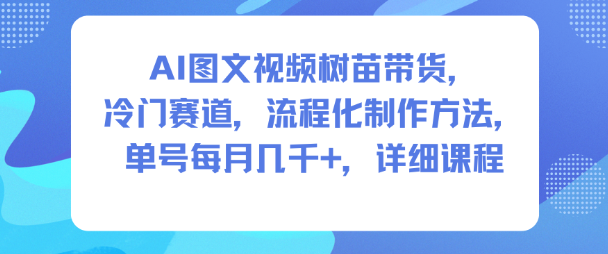AI图文视频树苗带货，冷门赛道，流程化制作方法，单号每月几K，详细课程-旺仔资源库