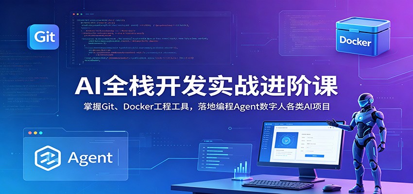 AI全栈开发实战进阶课:掌握Git、Docker工程工具,落地编程Agent数字人各类AI项目-旺仔资源库