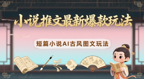 小说推文最新爆款玩法，短篇小说AI古风图文玩法-旺仔资源库