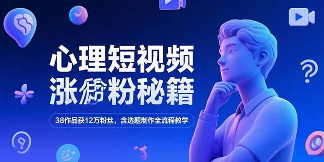 心理短视频涨粉秘籍，38作品获12万粉丝，含选题制作全流程教学-旺仔资源库