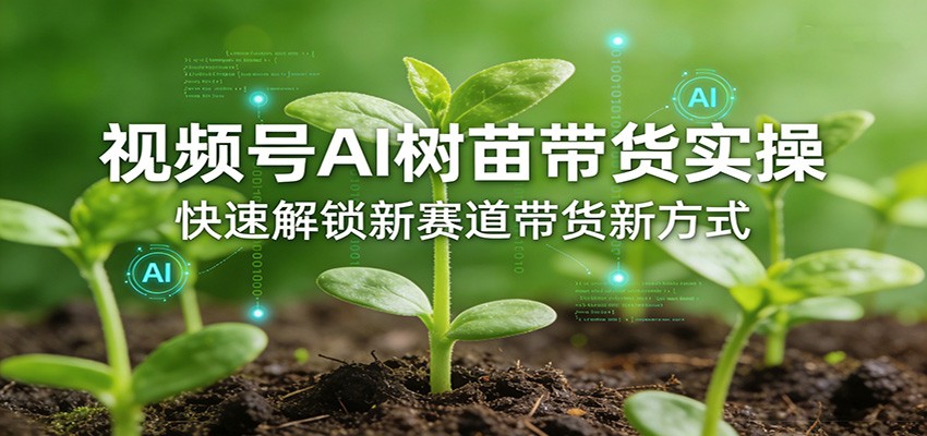 视频号AI树苗带货实操，快速解锁新赛道带货新方式-旺仔资源库