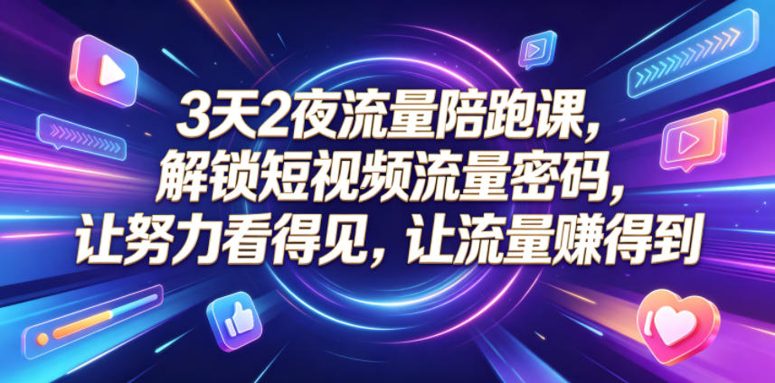 3天2夜流量陪跑课,解锁短视频流量密码,让努力看得见,让流量賺得到(更新0810)-旺仔资源库