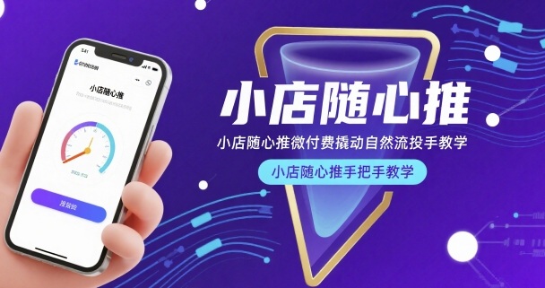 小店随心推微付费撬动自然流投手教学，小店随心推手把手教学-旺仔资源库