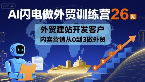 AI闪电做外贸训练营26期，外贸建站开发客户内容营销从0到3做外贸-旺仔资源库