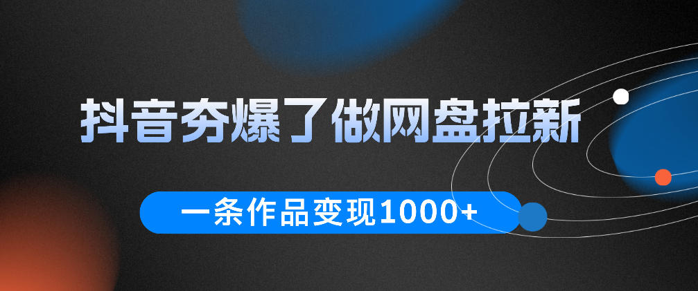 抖音夯爆了做网盘拉新，一条作品轻松10W+流量，变现1k+，看完即可上手操作-旺仔资源库
