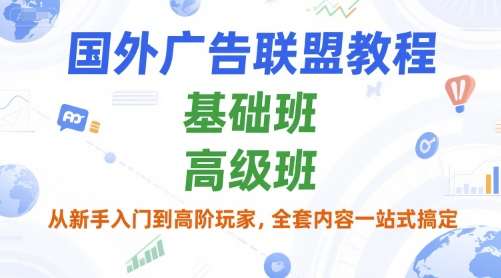 国外广告联盟教程，基础班和高级班，从新手入门到高阶玩家，全套内容一站式搞定-旺仔资源库