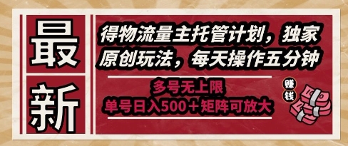 最新得物流量主托管计划，独家原创玩法，每天操作五分钟，多号无上限，单号日入5张+矩阵可放大【揭秘】-旺仔资源库