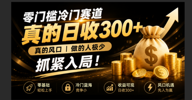 零成本冷门赛道，真的日300+真风口，做得人极少！赶紧入局，超级简单！-旺仔资源库